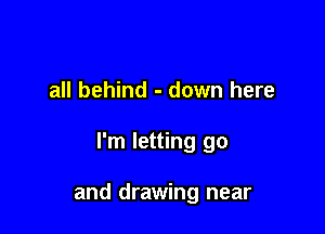all behind - down here

I'm letting go

and drawing near