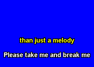 than just a melody

Please take me and break me