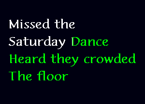 Missed the
Saturday Dance

Heard they crowded
The f100r