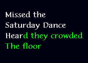Missed the
Saturday Dance

Heard they crowded
The f100r