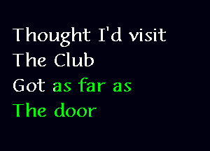 Thought I'd visit
The Club

Got as far as
The door