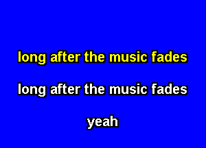 long after the music fades

long after the music fades

yeah