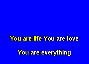 You are life You are love

You are everything