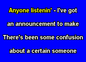 Anyone listenin' - I've got
an announcement to make
There's been some confusion

about a certain someone