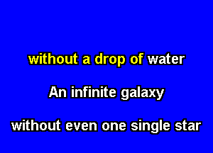 without a drop of water

An infinite galaxy

without even one single star