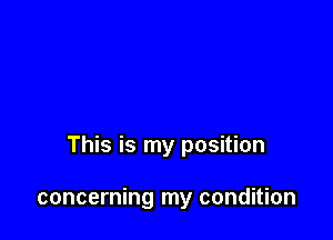This is my position

concerning my condition