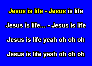 Jesus is life - Jesus is life
Jesus is life... - Jesus is life
Jesus is life yeah oh oh oh

Jesus is life yeah oh oh oh