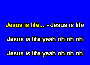 Jesus is life... - Jesus is life

Jesus is life yeah oh oh oh

Jesus is life yeah oh oh oh