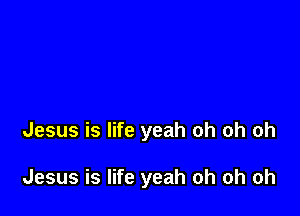 Jesus is life yeah oh oh oh

Jesus is life yeah oh oh oh
