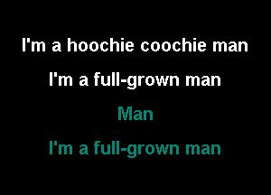 I'm a hoochie coochie man
I'm a fulI-grown man

Man

I'm a fuIl-grown man