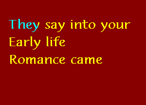 They say into your
Early life

Romance came
