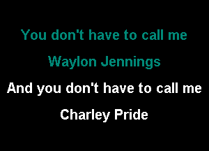 You don't have to call me

Waylon Jennings

And you don't have to call me

Charley Pride