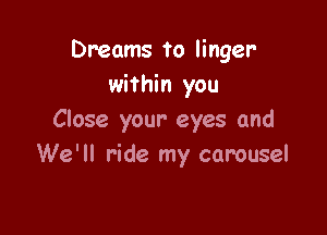 Dreams to linger
within you

Close your eyes and
We'll ride my carousel