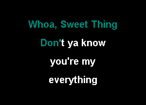 Whoa, Sweet Thing

Don't ya know
you're my

everything