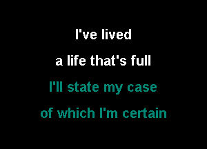 I've lived
a life that's full

I'll state my case

of which I'm certain