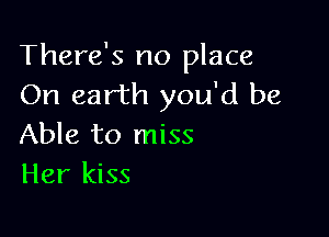 There's no place
On earth you'd be

Able to miss
Her kiss