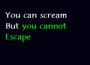 You can scream
Butyoucnnnot

Escape