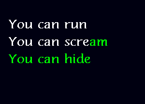 You can run
You can scream

You can hide