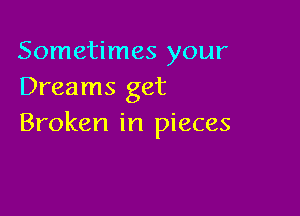 Sometimes your
Dreams get

Broken in pieces