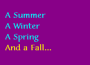 A Summer
A Winter

A Spring
And a Fall...