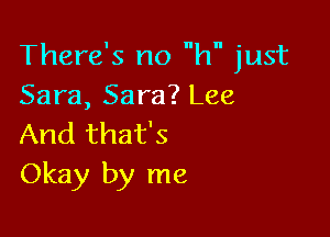 There's no h just
Sara, Sara? Lee

And that's
Okay by me