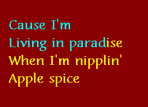 Cause I'm
Living in paradise

When I'm nipplin'
Apple spice