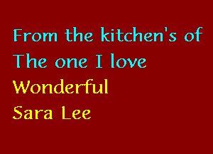 From the kitchen's of
The one I love

Wonderful
Sara Lee