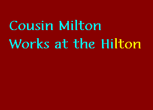 Cousin Milton
Works at the Hilton