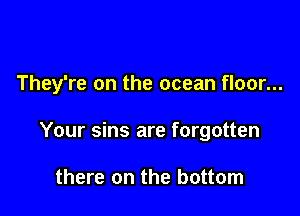 They're on the ocean floor...

Your sins are forgotten

there on the bottom