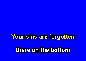 Your sins are forgotten

there on the bottom