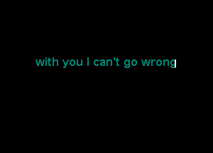 with you I can't go wrong