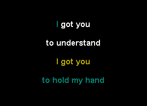 I got you
to understand

I got you

to hold my hand