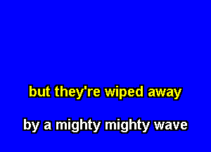 but they're wiped away

by a mighty mighty wave