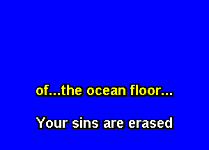 of...the ocean floor...

Your sins are erased