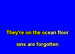 They're on the ocean floor

sins are forgotten