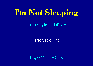 I'm Not Sleeping

In the style othE'zmy

TRACK 12

Key'CTlme 319