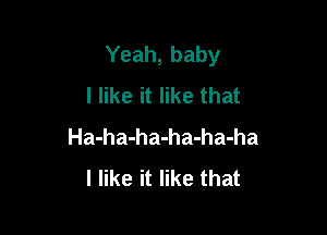 Yeah, baby
I like it like that

Ha-ha-ha-ha-ha-ha
I like it like that