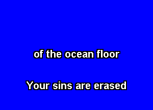 of the ocean floor

Your sins are erased