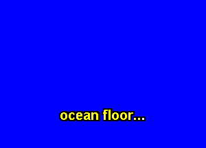 ocean floor...