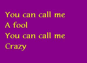 You can call me
A fool

You can call me
Crazy