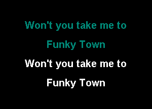 Won't you take me to

Funky Town

Won't you take me to

Funky Town