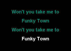 Won't you take me to

Funky Town

Won't you take me to

Funky Town
