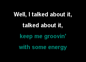 Well, I talked about it,
talked about it,

keep me groovin'

with some energy