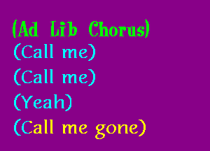 (Ad Lib Chorus)
(Call me)

(Call me)

(Yeah)
(Call me gone)