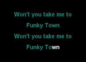 Won't you take me to

Funky Town

Won't you take me to

Funky Town