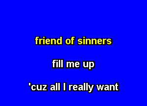 friend of sinners

fill me up

'cuz all I really want