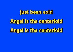 just been sold

Angel is the centerfold

Angel is the centerfold