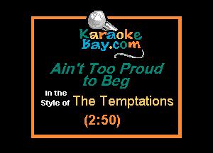 Kafaoke.
Bay.com
(N...)

Ain't 7'00 Proud
to Beg

Style at The Temptations
(2z50)
