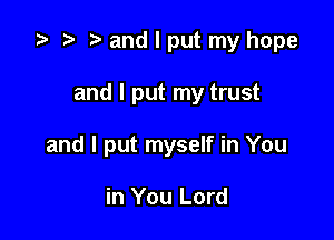 .5 .w. t and I put my hope

and I put my trust

and I put myself in You

in You Lord