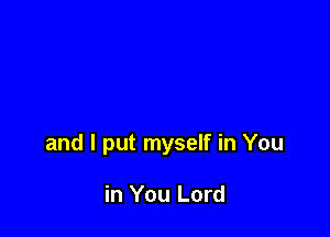 and I put myself in You

in You Lord